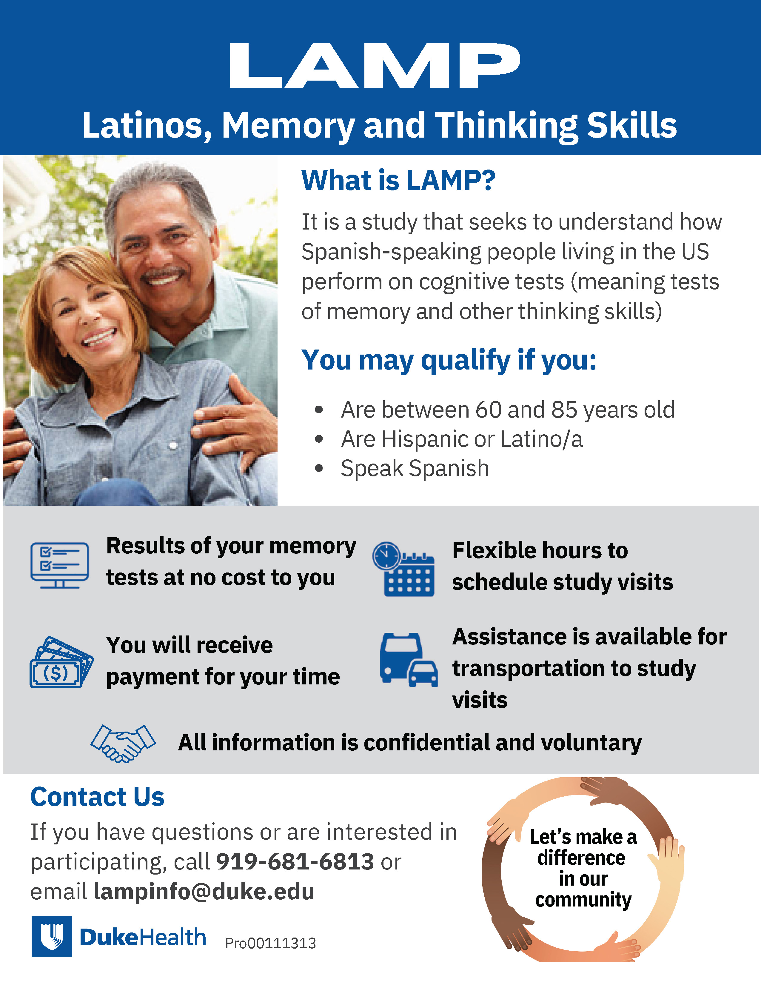 This study seeks to understand how Spanish-speaking people living in the US perform cognitive tests (meaning tests of memory and other thinking skills).    You could qualify if:  You are between 60 and 85 years old You are Hispanic or Latino/a Speak Spanish   You will receive the results of your memory tests at no cost to you.  You will also receive payment for your time.  We offer flexible hours to schedule study visits, and all information is confidential and voluntary.  Assistance is available for transportation to study visits.  If you are interested please call us at 919-681-3957 or send us an email to LAMPinfo@duke.edu