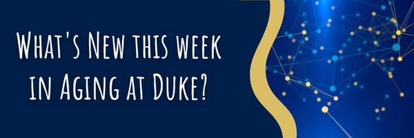What's new this week in aging at Duke?